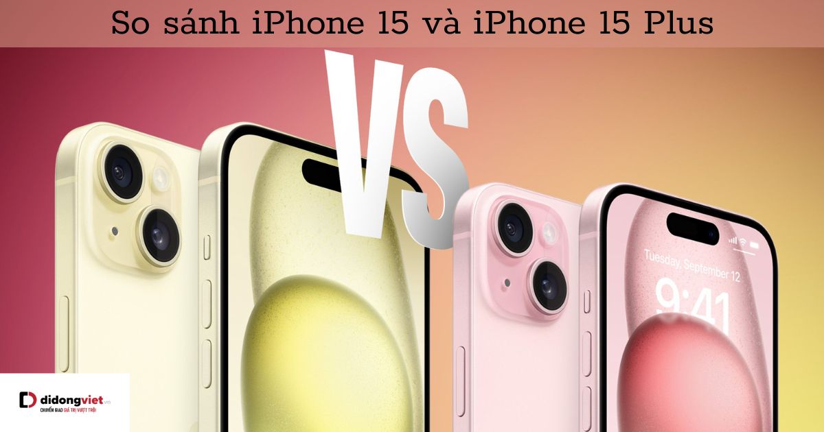 So sánh iPhone 15 và iPhone 15 Plus: Khác nhau như thế nào?