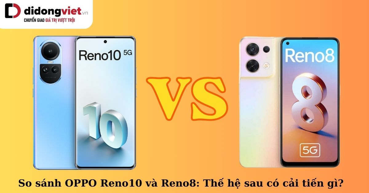 So sánh OPPO Reno10 5G và Reno8 5G: Sự khác biệt cơ bản