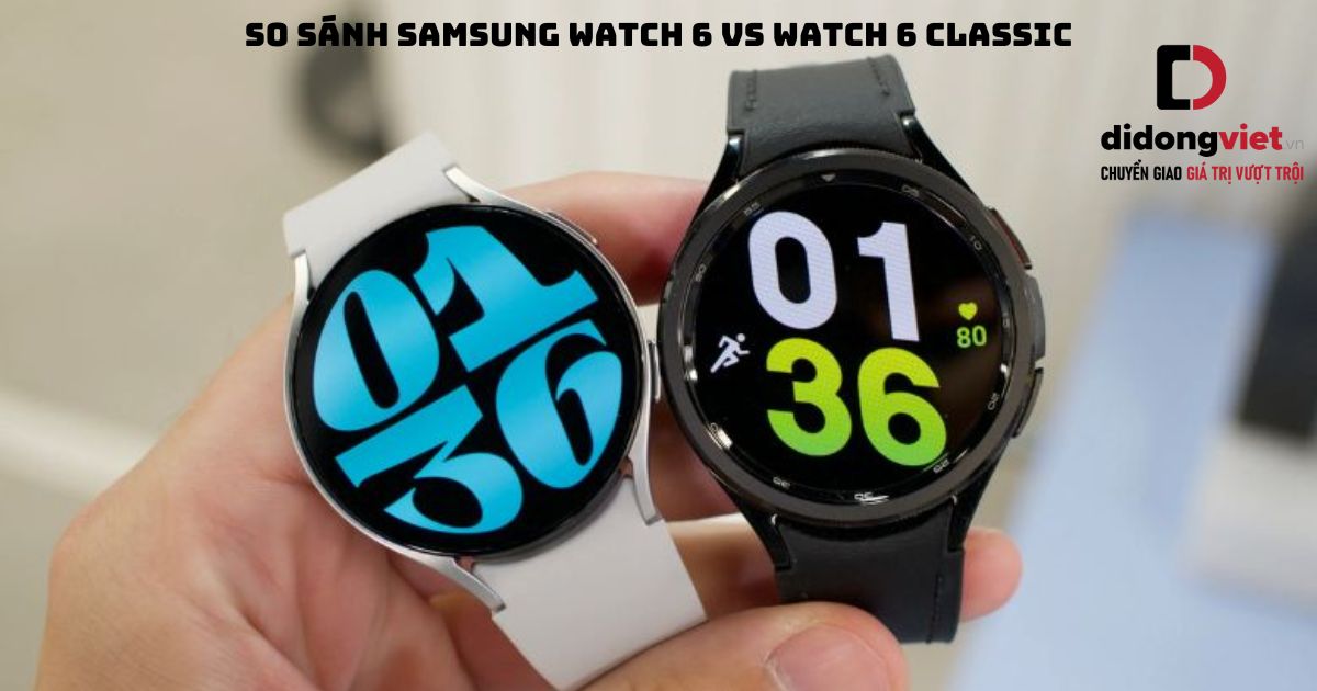 So sánh đồng hồ thông minh Samsung Galaxy Watch6 và Samsung Galaxy Watch6 Classic