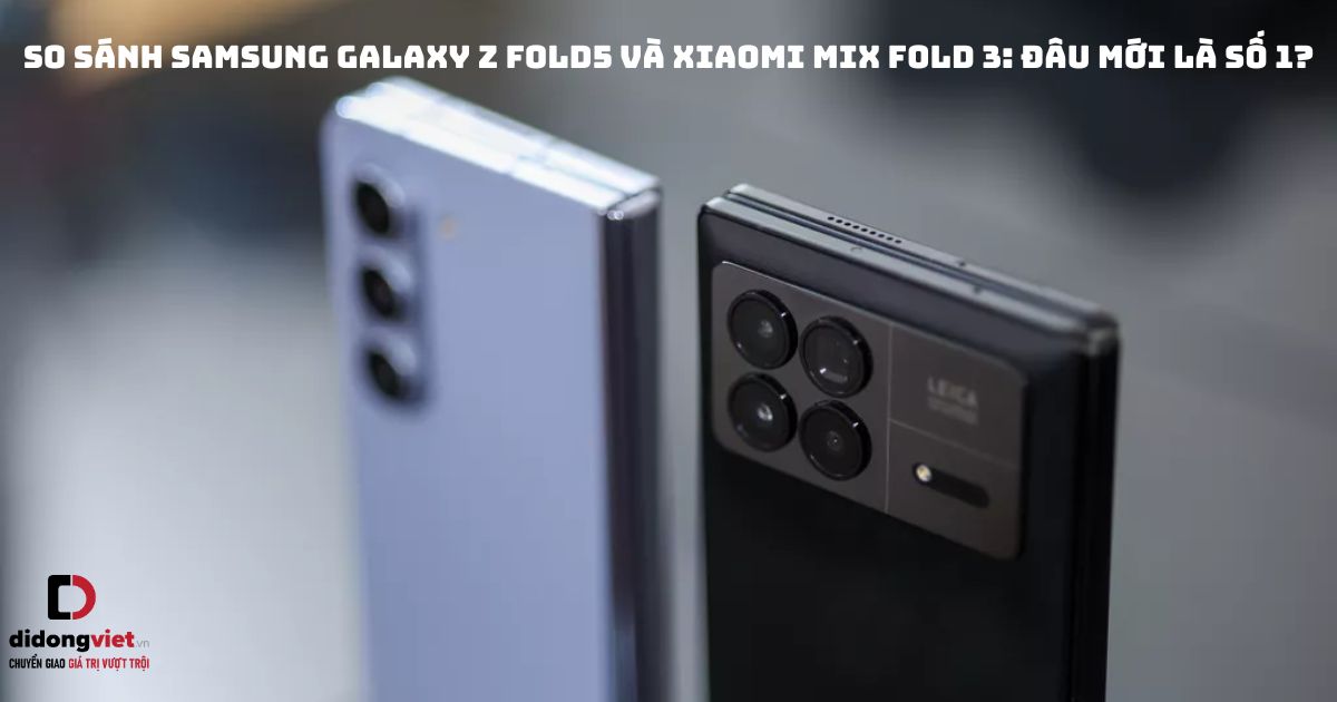 So sánh điện thoại gập Samsung Galaxy Z Fold5 và Xiaomi MIX Fold 3: Đâu mới là số 1?