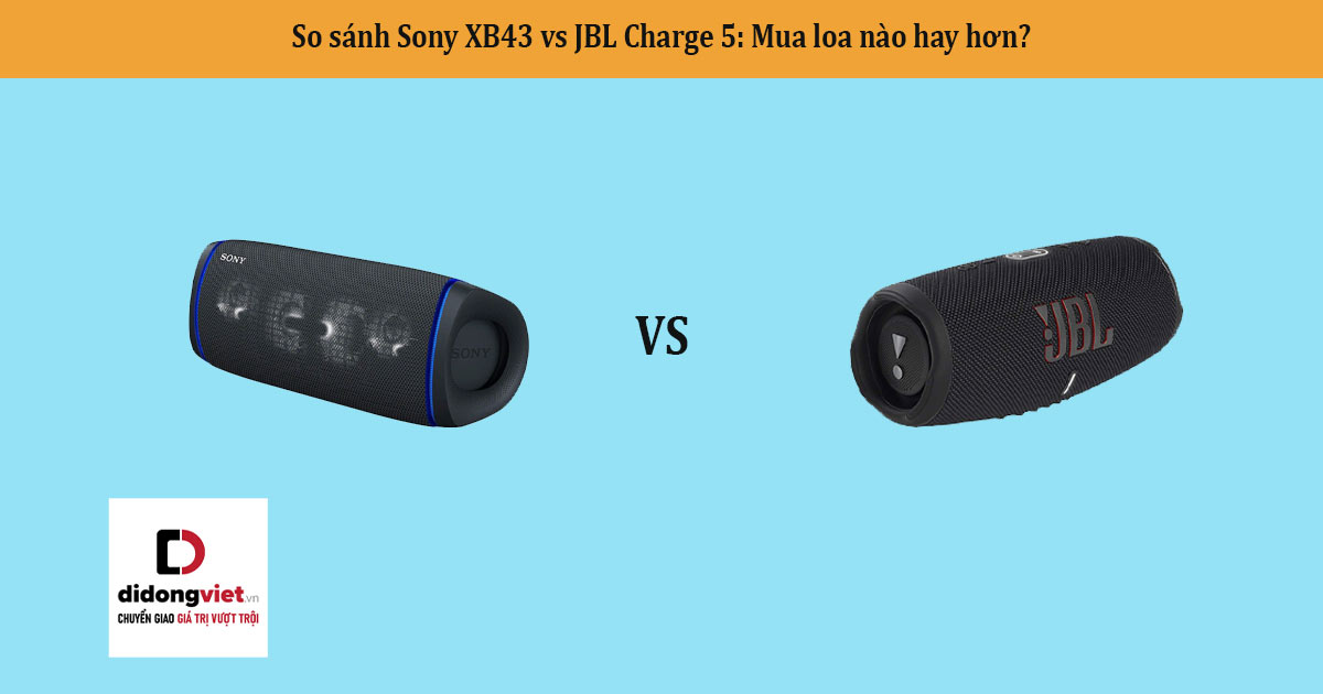 So sánh Sony XB43 vs JBL Charge 5: Mua loa nào hay hơn?
