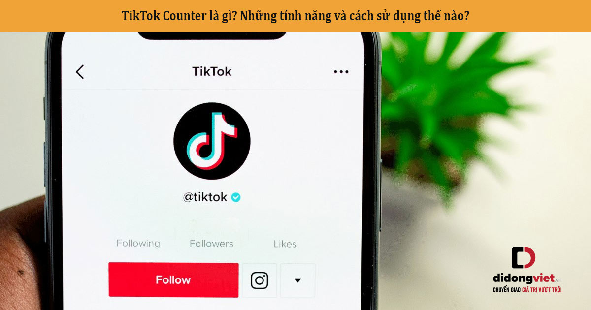 TikTok Counter là gì? Những tính năng và cách sử dụng thế nào?