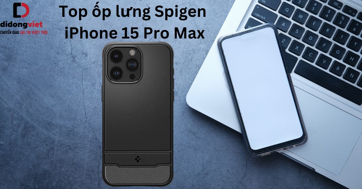 Top 6 ốp lưng Spigen iPhone 15 Pro Max chống va đập toàn diện