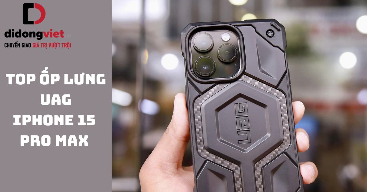Top 4 ốp lưng UAG iPhone 15 Pro Max mẫu mới bảo vệ điện thoại