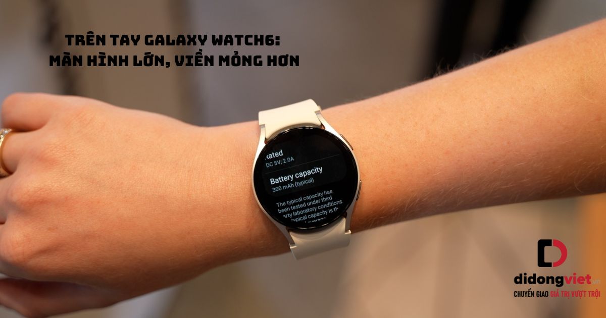 Trên tay đồng hồ thông minh Samsung Galaxy Watch6: Màn hình lớn, viền mỏng hơn