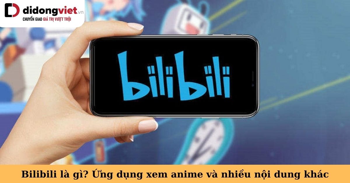 Bilibili là gì? App giải trí với kho phim hoạt hình/anime và nhiều nội dung khác