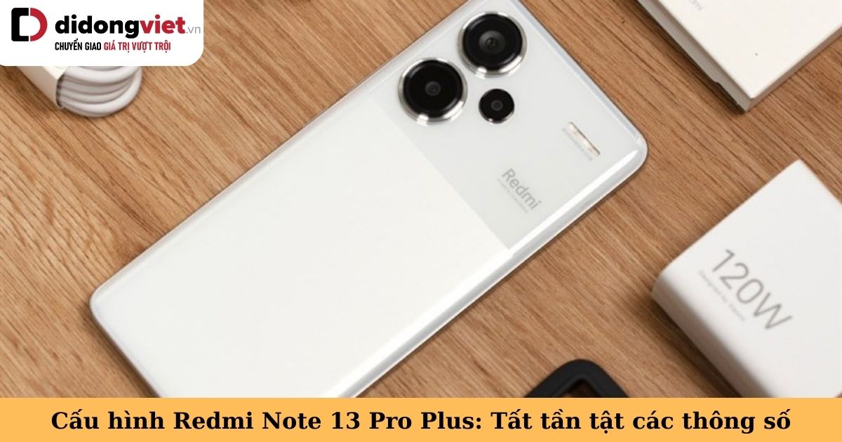 Thông số cấu hình Redmi Note 13 Pro Plus chi tiết: Thiết kế, màn hình, chipset, pin và sạc