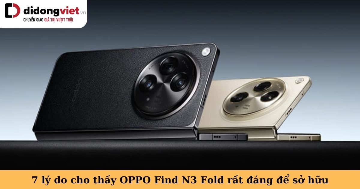 OPPO Find N3 Fold có đáng sở hữu? Tậu ngay nếu bạn là fan dòng điện thoại gập