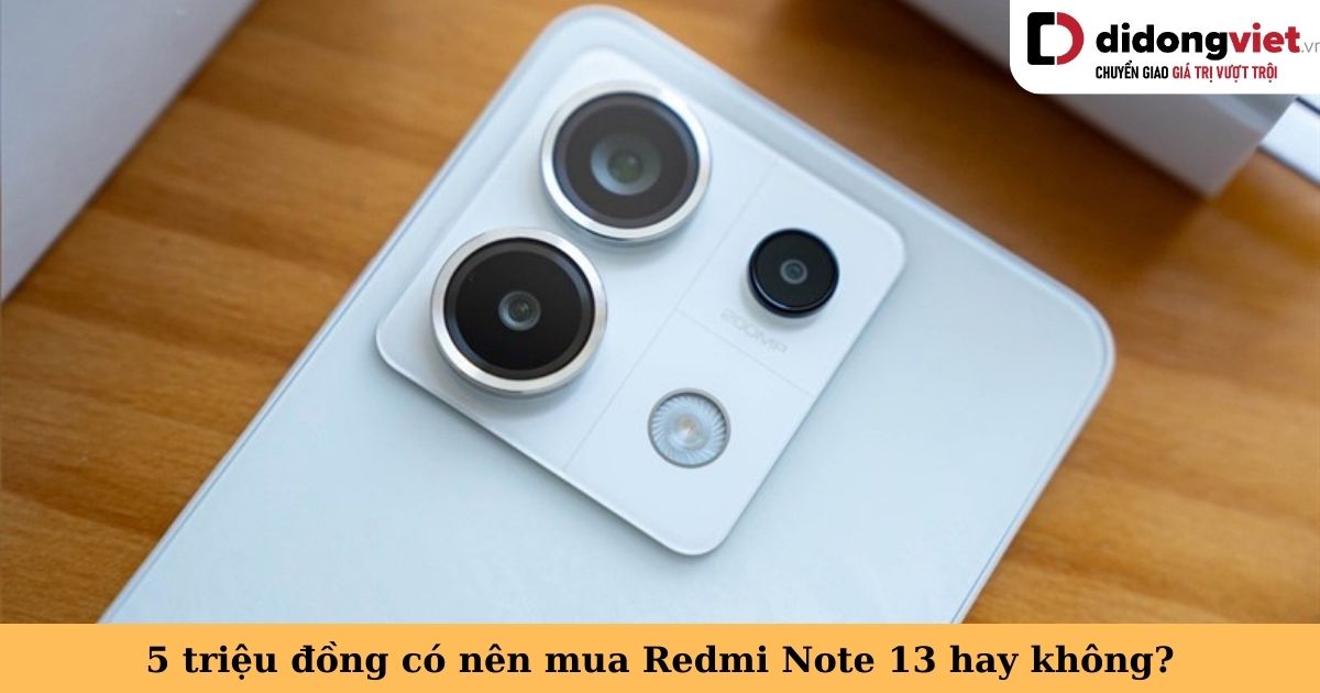 5 triệu đồng có nên mua điện thoại Xiaomi Redmi Note 13 hay không? Tìm hiểu các lý do