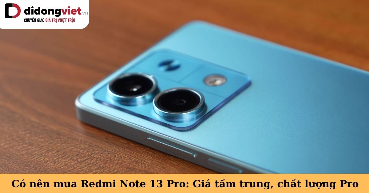 Có nên mua Redmi Note 13 Pro 5G khi giá chưa đến 10 triệu nhưng chất lượng xứng đáng “Pro”