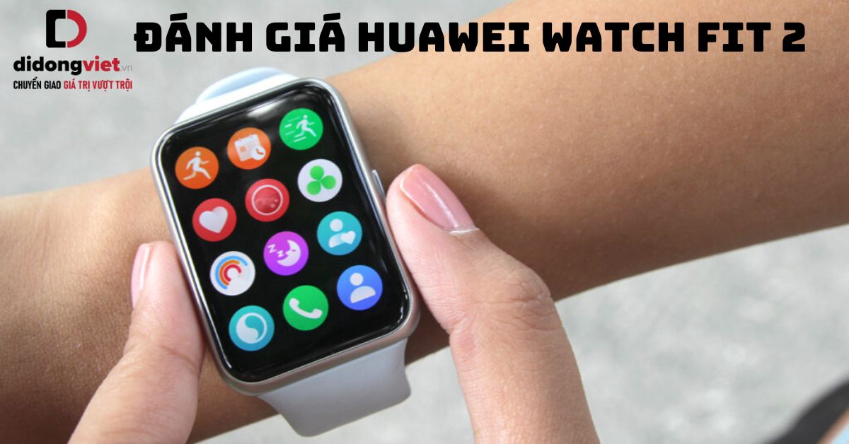 Đánh giá đồng hồ Huawei Watch Fit 2: Có tốt không?