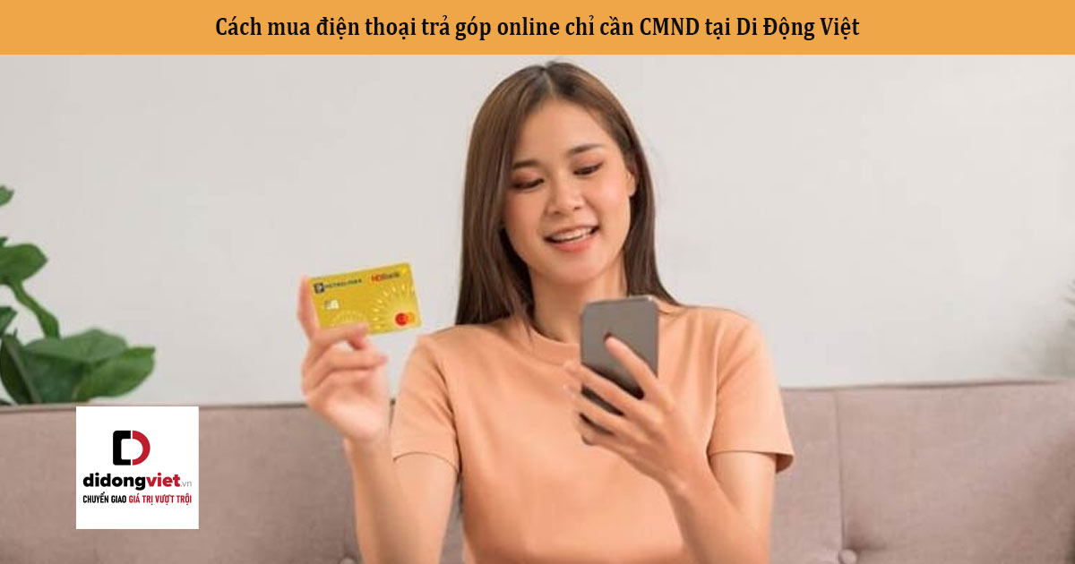 Cách mua điện thoại trả góp online chỉ cần CMND tại Di Động Việt