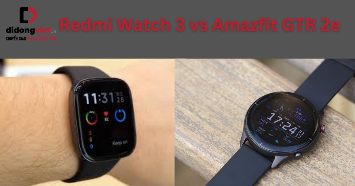 So sánh Redmi Watch 3 và Amazfit GTR 2e chi tiết sau sử dụng