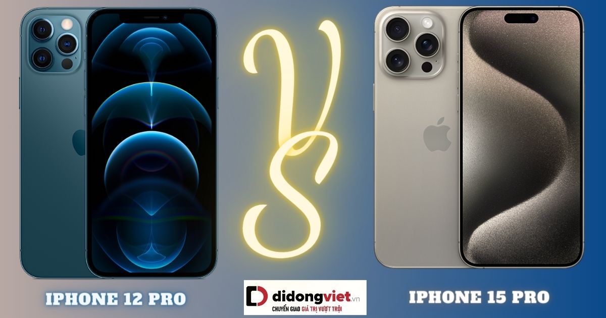 So sánh iPhone 12 Pro và 15 Pro : Thu cũ đổi mới ngay thôi!