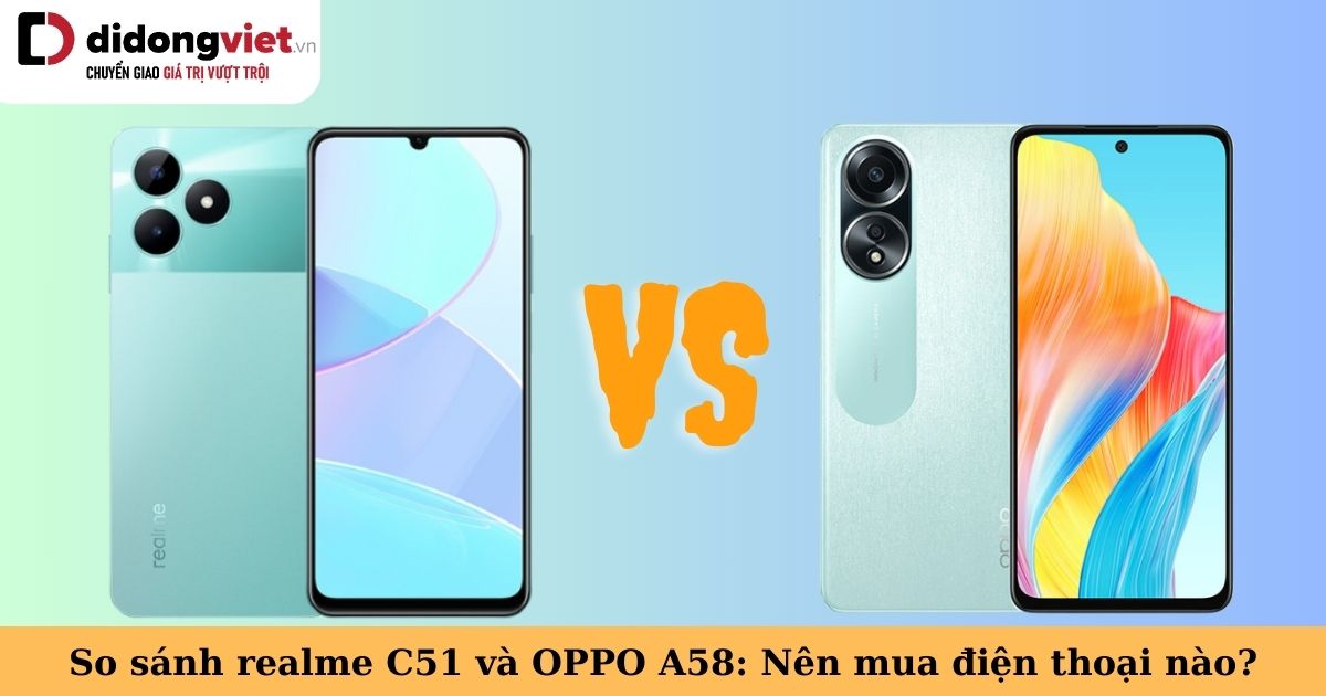 So sánh realme C51 và OPPO A58: Cùng phân khúc giá, điện thoại nào tốt hơn?