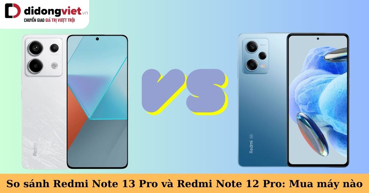 So sánh Xiaomi Redmi Note 13 Pro 5G và Redmi Note 12 Pro 5G: Nên chọn máy nào?