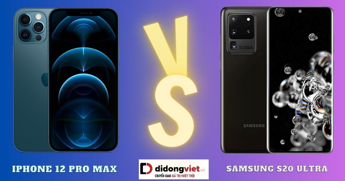 So sánh S20 Ultra và iPhone 12 Pro Max: Khác nhau ở đâu?