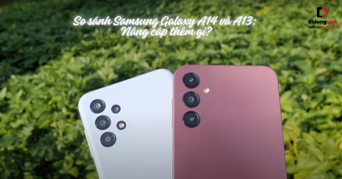 So sánh điện thoại Samsung Galaxy A14 và Samsung Galaxy A13: Nâng cấp thêm gì?