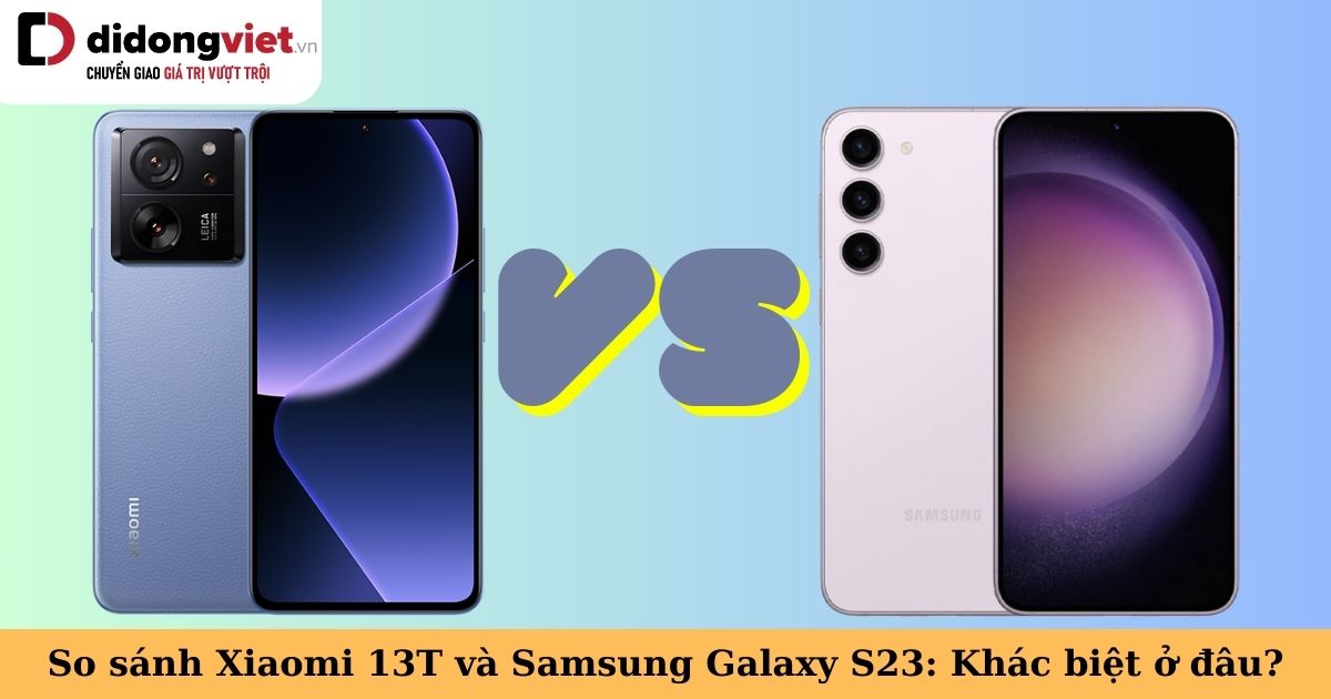 So sánh Xiaomi 13T và Samsung Galaxy S23: Nên mua máy nào?