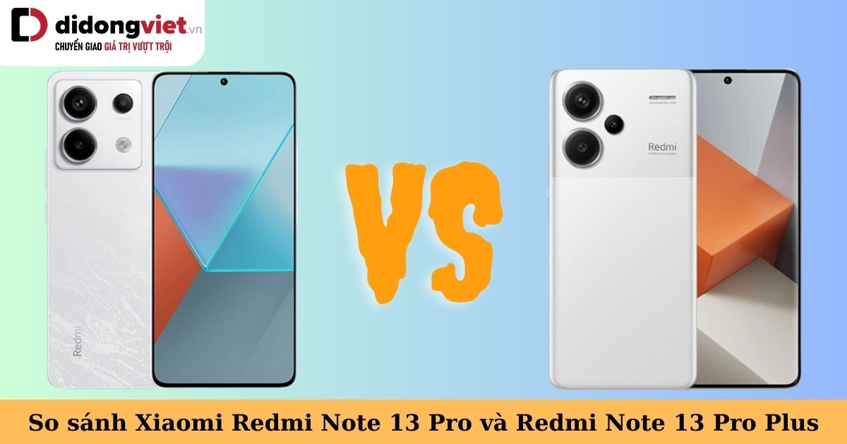 So sánh Redmi Note 13 Pro 5G và Note 13 Pro Plus có gì khác biệt