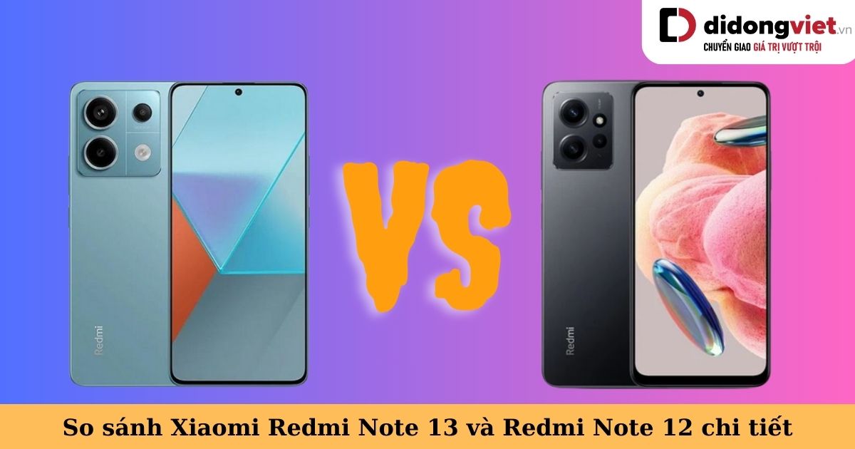 So sánh điện thoại Xiaomi Redmi Note 13 5G và Redmi Note 12 và tìm điểm khác biệt giữa 2 thế hệ