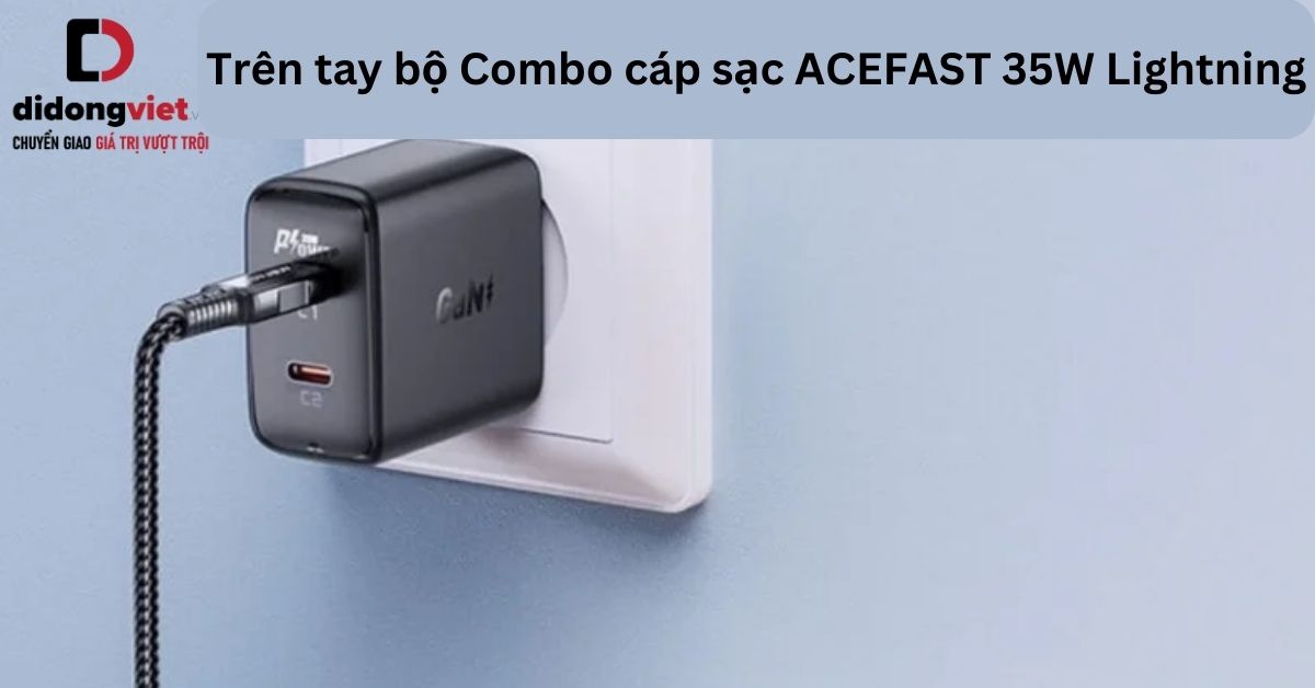 Trên tay bộ Combo cáp sạc ACEFAST 35W Lightning: Có nên mua?