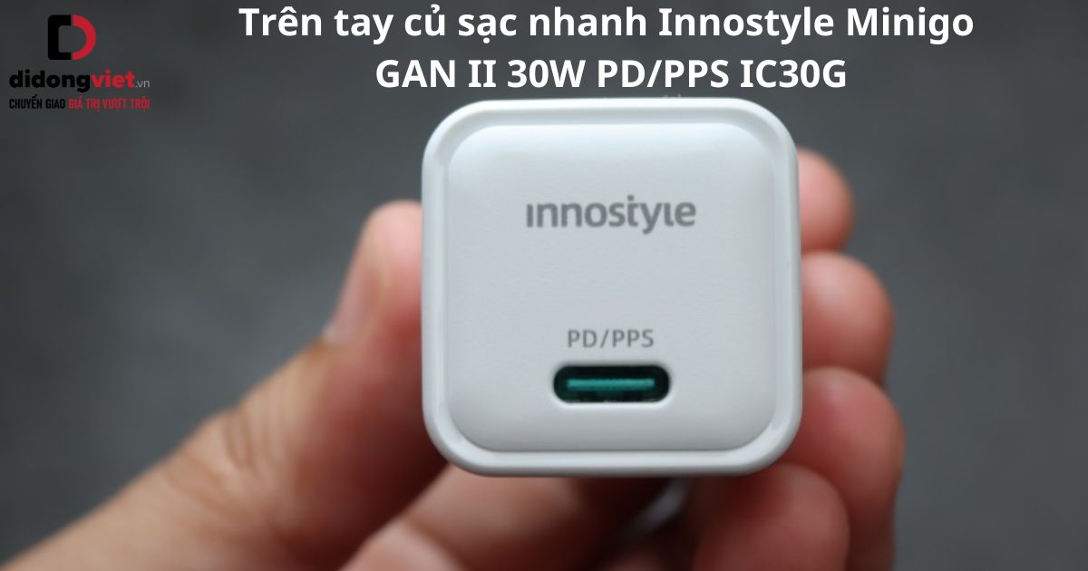 Trên tay củ sạc nhanh Innostyle Minigo GAN II 30W PD/PPS IC30G chính hãng