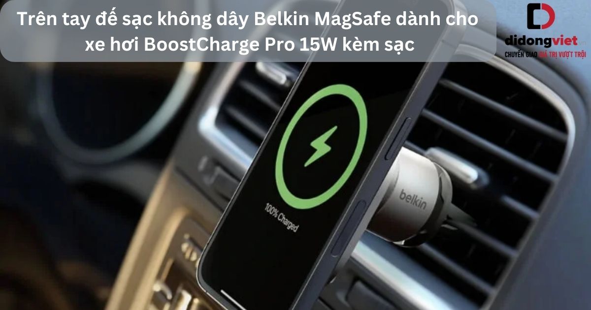 Trên tay đế sạc không dây Belkin MagSafe dành cho xe hơi BoostCharge Pro 15W kèm sạc