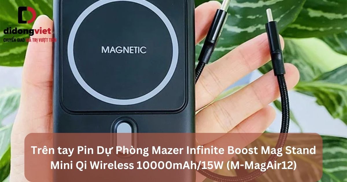 Trên tay pin dự phòng Mazer Infinite Boost Mag Stand Mini Qi Wireless 10000mAh chính hãng