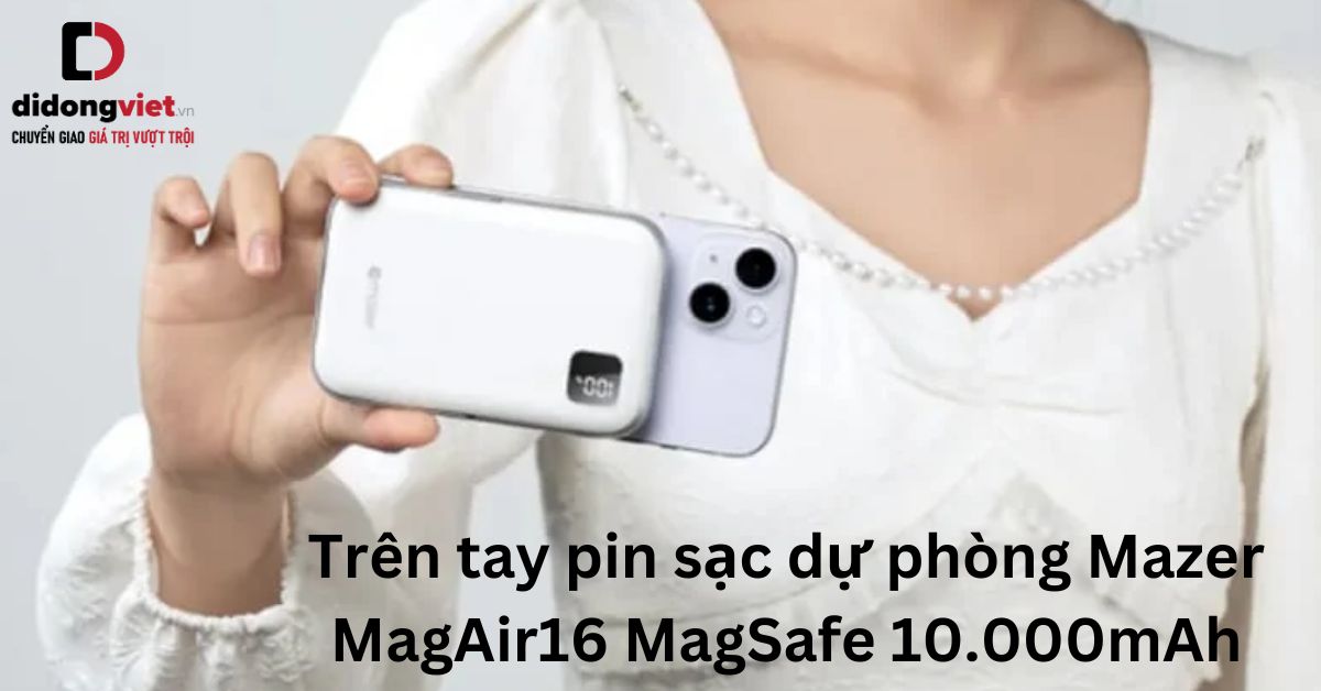 Trên tay pin sạc dự phòng Mazer MagAir16 MagSafe 10.000mAh chính hãng