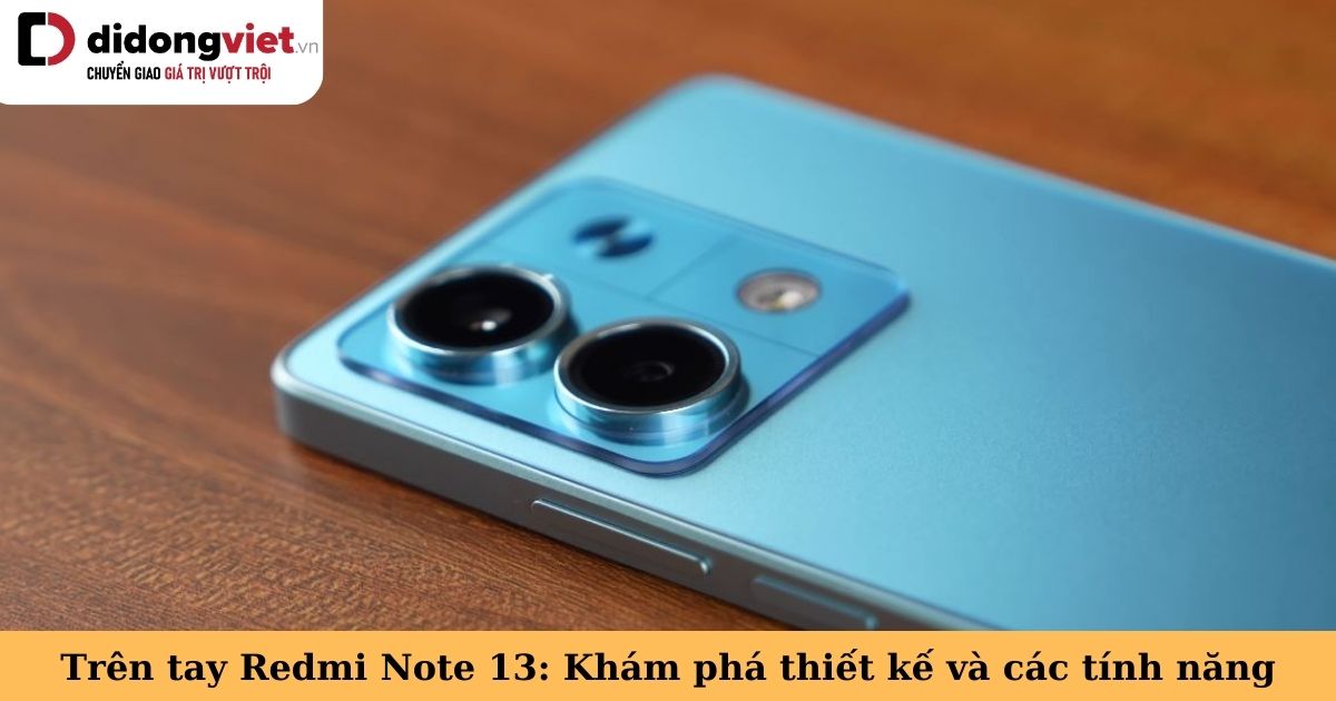 Trên tay Redmi Note 13: Khám phá thiết kế và trải nghiệm các tính năng