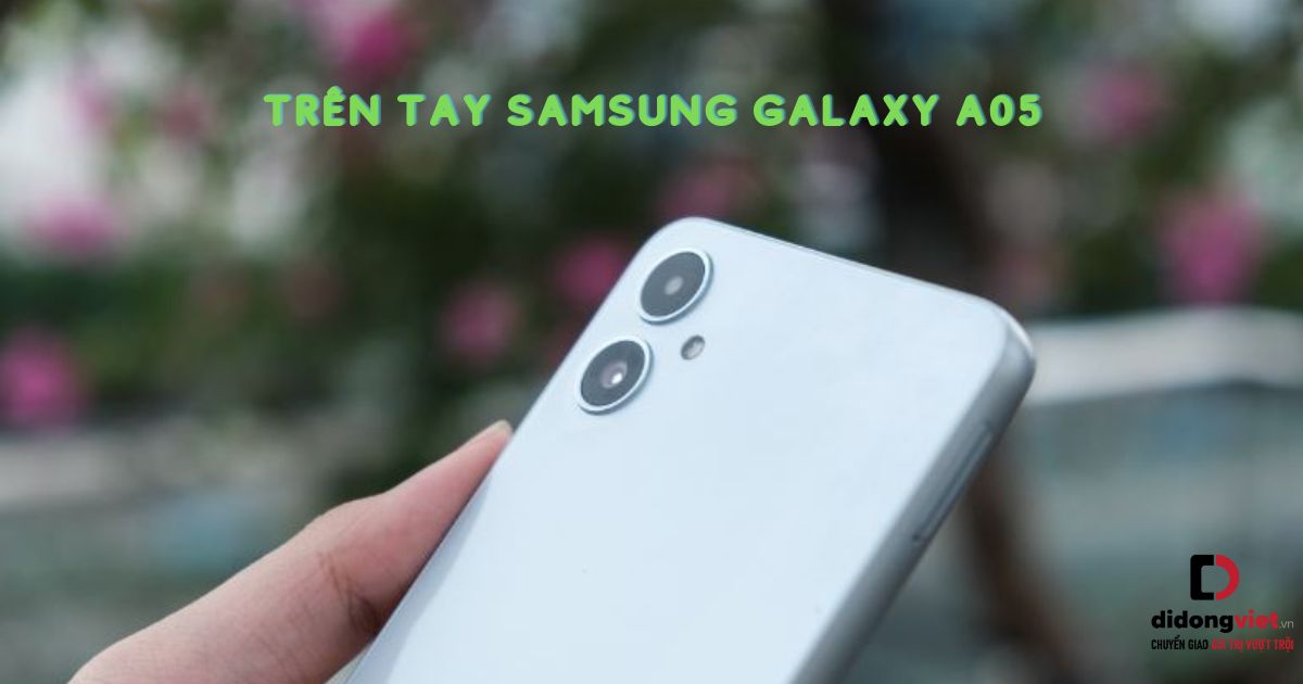 Trên tay điện thoại Samsung Galaxy A05: Màn hình cực đại, giá chỉ từ 3.09 triệu đồng