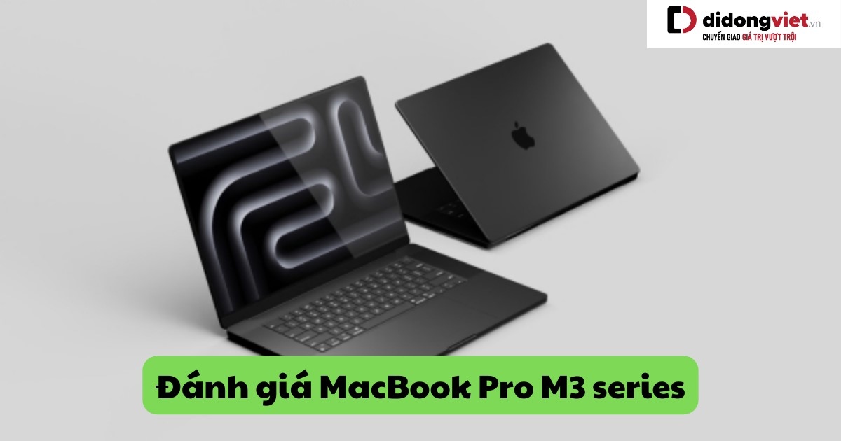 Đánh giá Macbook Pro M3 (M3 Pro, M3 Max) chi tiết từ A đến Z