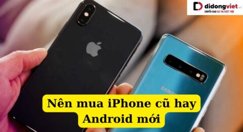 Nên mua iPhone cũ hay Android mới
