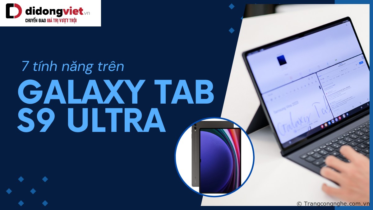 7 tính năng trên Galaxy Tab S9 Ultra cực đỉnh mà bạn cần biết