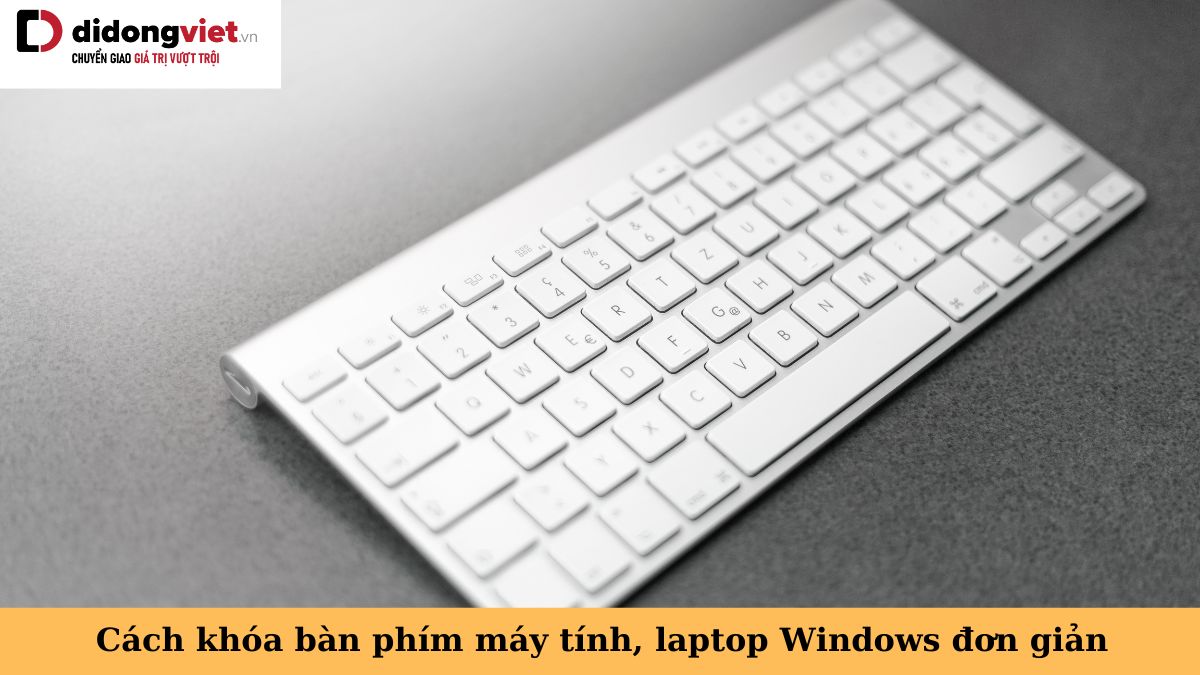 Cách khóa và mở khóa bàn phím máy tính, laptop Windows đơn giản, dễ thực hiện