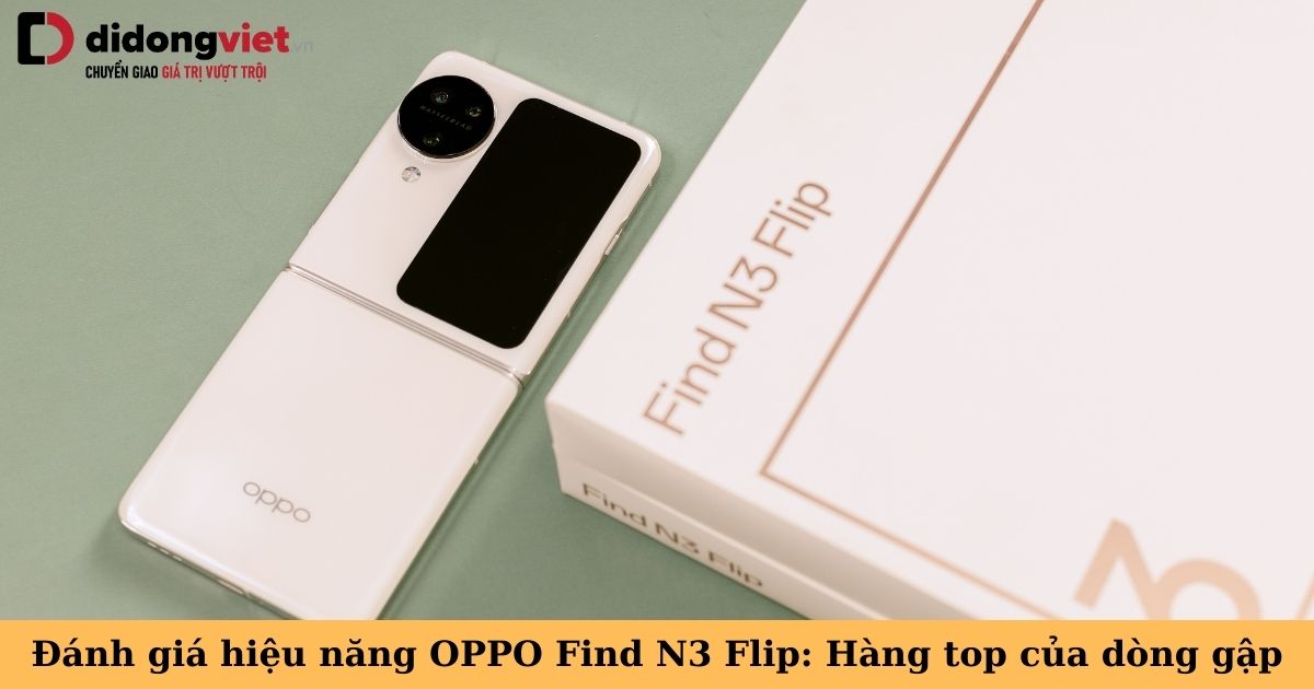 Đánh giá hiệu năng OPPO Find N3 Flip: Chip Dimensity 9200 có xứng tầm hàng top