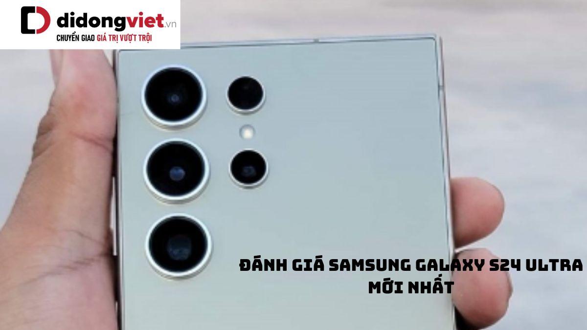 Chi tiết bài đánh giá điện thoại Samsung Galaxy S24 Ultra mới nhất