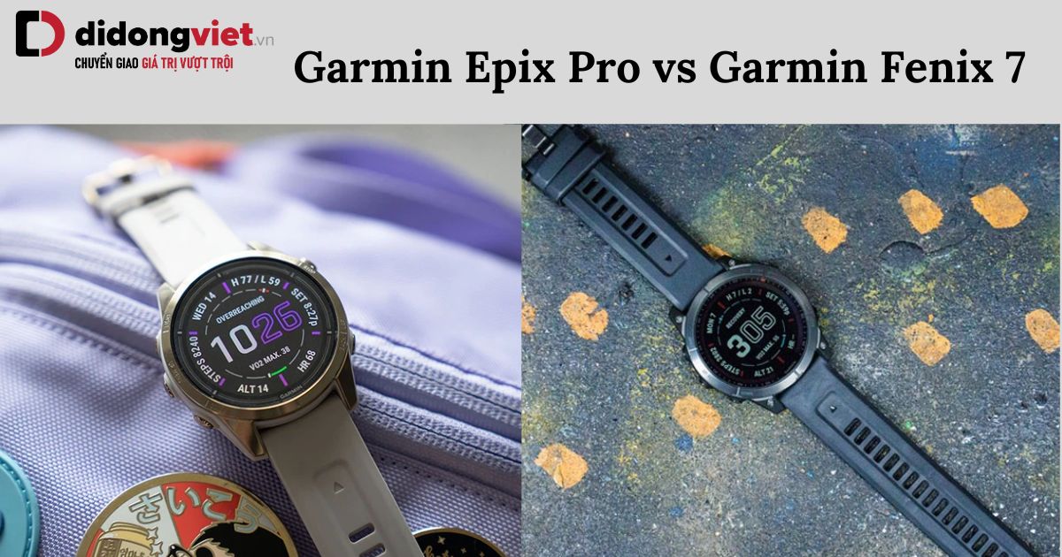 So sánh Garmin Epix Pro và Garmin Fenix 7: Nên mua dòng nào?