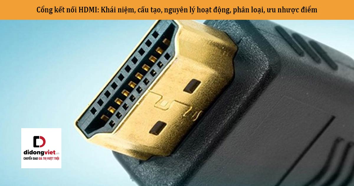 Cổng kết nối HDMI: Khái niệm, cấu tạo, nguyên lý hoạt động, phân loại, ưu nhược điểm…