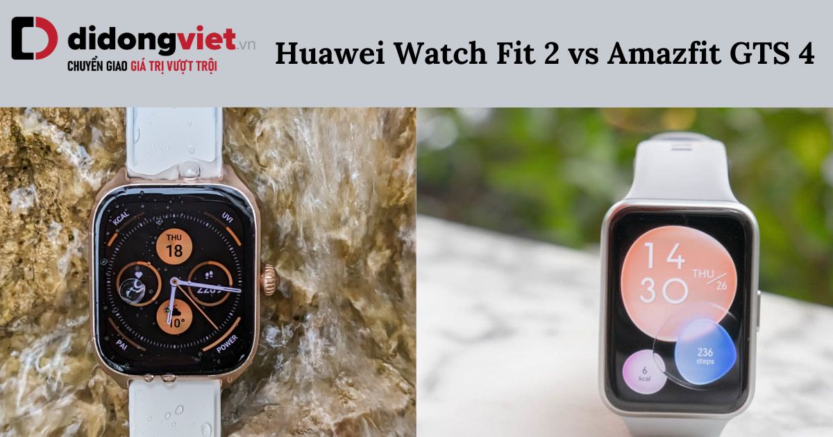 So sánh Huawei Watch Fit 2 và Amazfit GTS 4: Lựa chọn nào phù hợp?