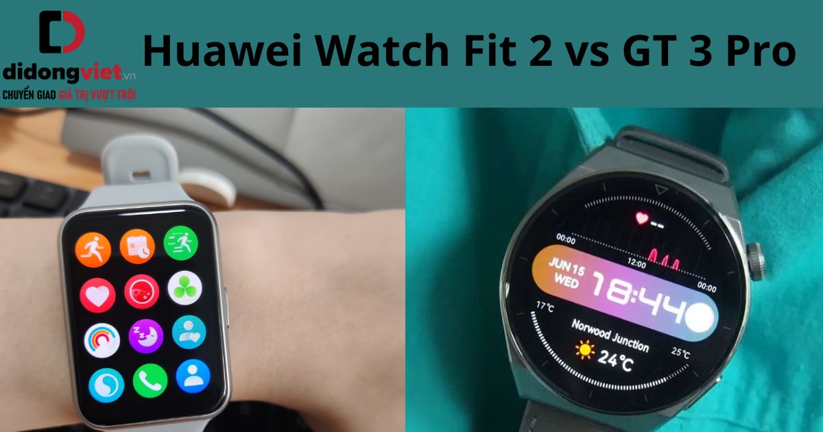 So sánh Huawei Watch Fit 2 và GT 3 Pro: Lựa chọn dòng nào phù hợp?