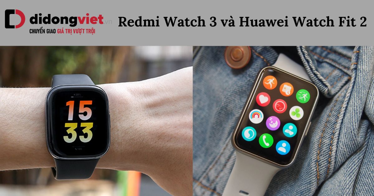 So sánh Redmi Watch 3 và Huawei Watch Fit 2 chi tiết sau sử dụng