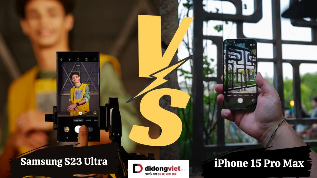 So sánh camera S23 Ultra và iPhone 15 Pro Max: Nên mua?