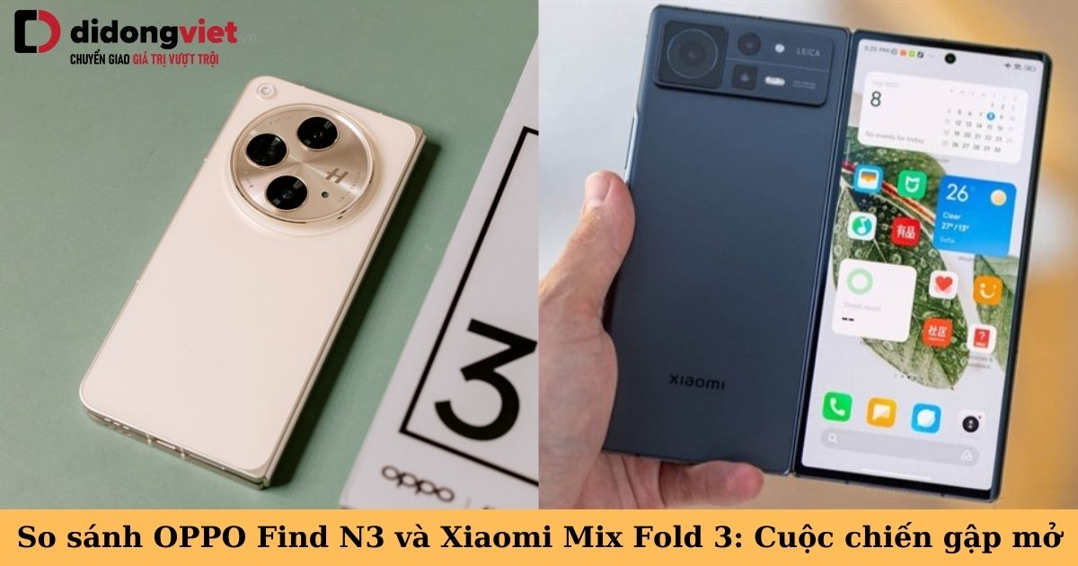 So sánh OPPO Find N3 và Xiaomi Mix Fold 3: Đâu là bá chủ dòng Fold?