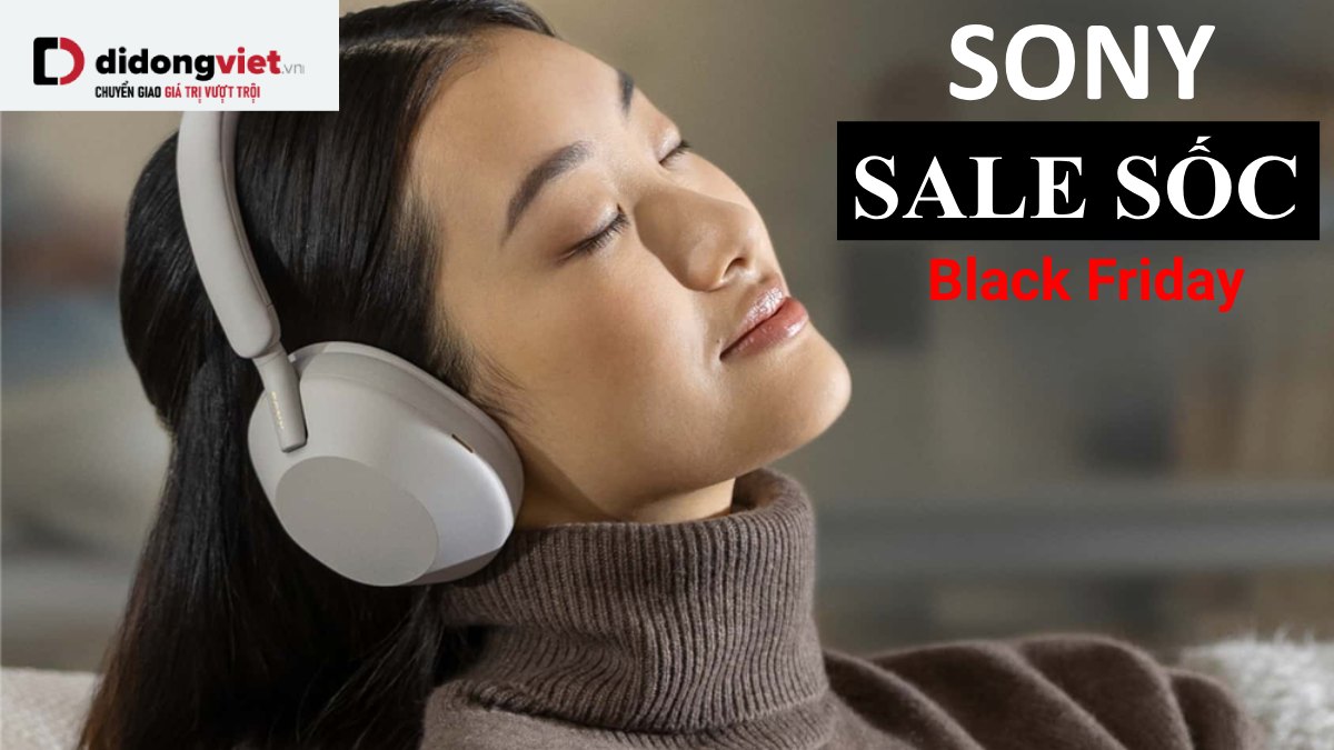 Sale Sốc Black Friday – Sony Đạp Giá, Khuyến Mãi Rẻ Hơn Các Loại Rẻ