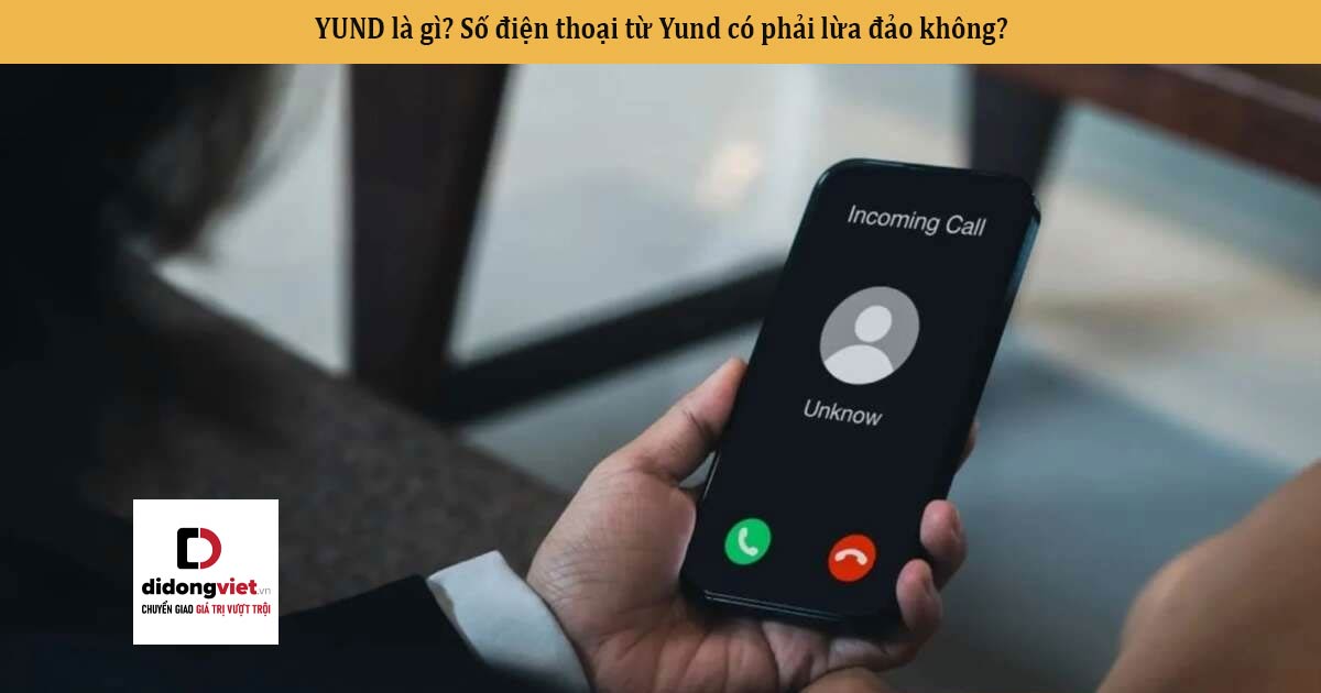YUND là gì? Số điện thoại từ Yund có phải lừa đảo không?