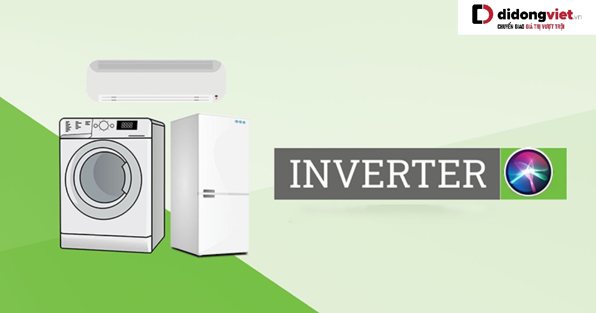 Tìm hiểu về công nghệ Inverter: Khái niệm, ưu nhược điểm, dùng trên những thiết bị nào?