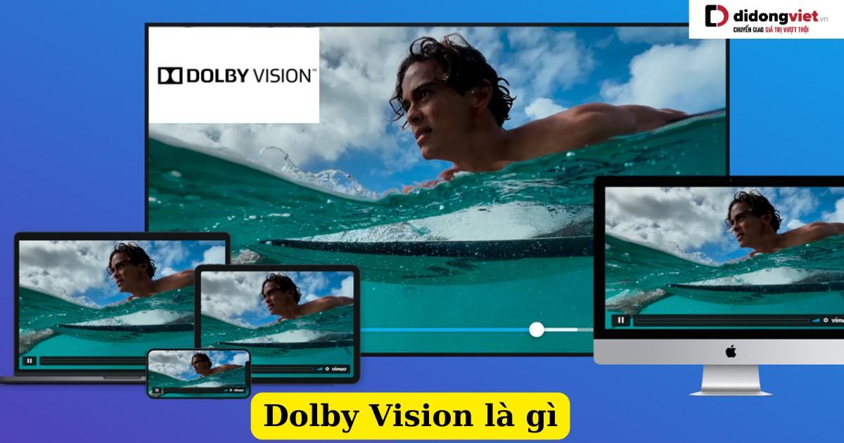Tổng quan về công nghệ Dolby Vision: Khái niệm, đặc điểm, thiết bị hỗ trợ….