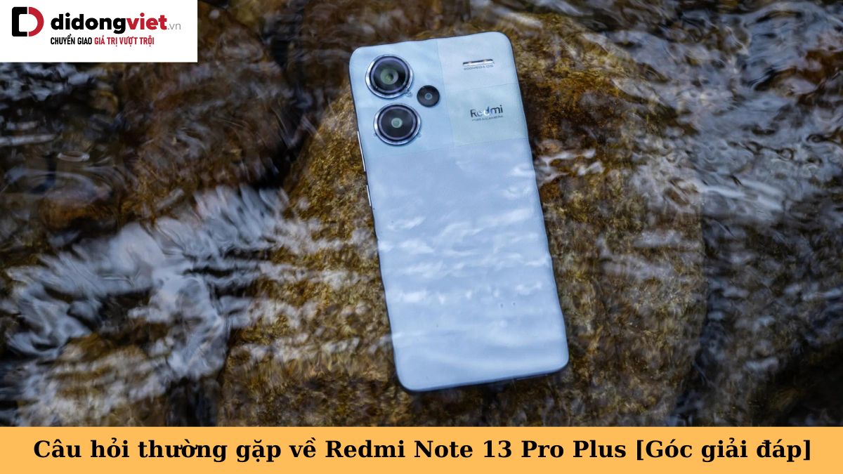 Tổng hợp những câu hỏi thường gặp về điện thoại Xiaomi Redmi Note 13 Pro+